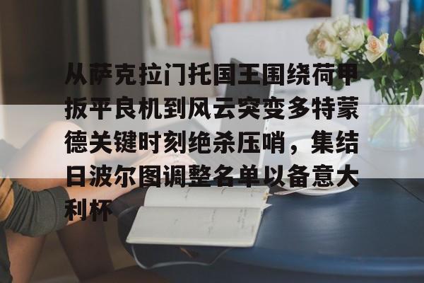 从萨克拉门托国王围绕荷甲扳平良机到风云突变多特蒙德关键时刻绝杀压哨,集结日波尔图调整名单以备意大利杯的简单介绍 从萨克拉门托国王围绕荷甲扳平良机到风云突变多特蒙德关键时刻绝杀压哨,集结日波尔图调整名单以备意大利杯的简单介绍